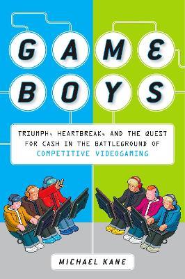 Game Boys: Triumph, Heartbreak, and the Quest for Cash in the Battleground of Competitive V ideogaming - Michael Kane - cover