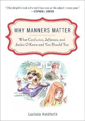 Why Manners Matter: What Confucius, Jefferson, and Jackie O Knew and You ShouldToo - Lucinda Holdforth - cover