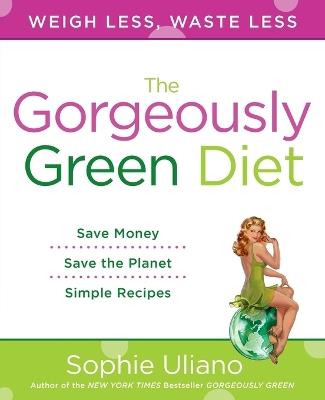 The Gorgeously Green Diet: Weigh Less, Waste Less - Sophie Uliano - cover