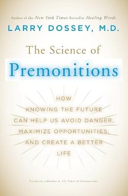 The Science of Premonitions: How Knowing the Future Can Help Us Avoid Danger, Maximize Opportunities, and Cre ate a Better Life - Larry Dossey - cover