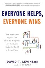 Everyone Helps, Everyone Wins: How Absolutely Anyone Can Pitch in, Help Out, Give Back, and Make the World a Be tter Place