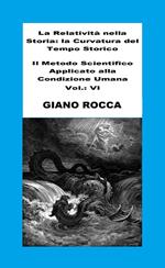 La Relatività Nella Storia: La Curvatura Del Tempo Storico - Il Metodo Scientifico Applicato Alla Condizione Umana - Vol.: VI