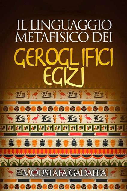 Il Linguaggio Metafisico Dei Geroglifici Egizi - Moustafa Gadalla - ebook