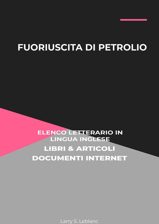 Fuoriuscita Di Petrolio: Elenco Letterario in Lingua Inglese: Libri & Articoli, Documenti Internet - Larry S. Leblanc - ebook