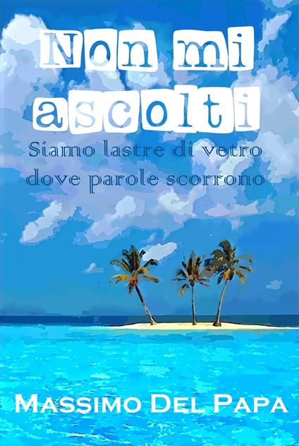 Non mi ascolti: Siamo lastre di vetro dove parole scorrono - Massimo Del Papa - ebook