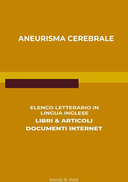 Aneurisma Cerebrale: Elenco Letterario in Lingua Inglese: Libri & Articoli, Documenti Internet - Wendy B. Vidal - ebook