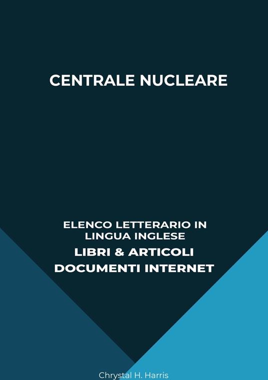 Centrale Nucleare: Elenco Letterario in Lingua Inglese: Libri & Articoli, Documenti Internet - Chrystal H. Harris - ebook