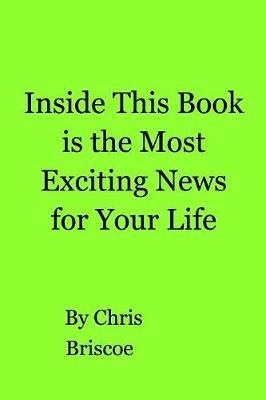 Inside This Book is the Most Exciting News for Your Life - Chris Briscoe - cover