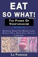 Eat So What! The Power of Vegetarianism Volume 1 (Black and white print): Nutrition Guide For Weight Loss, Disease Free, Drug Free, Healthy Long Life - La Fonceur - cover