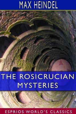 The Rosicrucian Mysteries (Esprios Classics): An Elementary Exposition of Their Secret Teachings - Max Heindel - cover