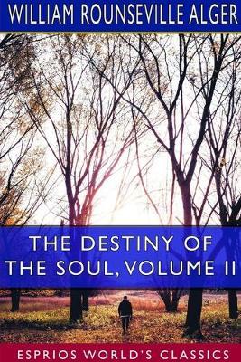 The Destiny of the Soul, Volume II (Esprios Classics): A Critical History of the Doctrine of a Future Life - William Rounseville Alger - cover