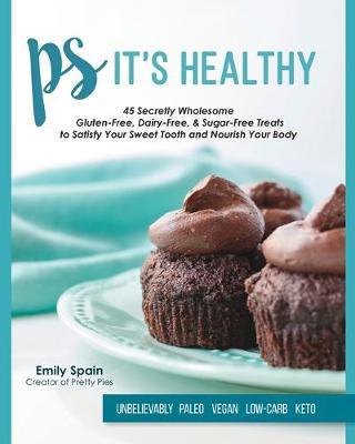 PS It's Healthy: 45 Secretly Wholesome Gluten-Free, Dairy-Free & Sugar-Free Treats - Emily Spain - cover