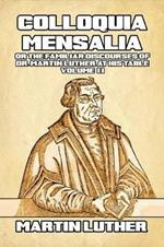 Colloquia Mensalia Vol. II: or the Familiar Discourses of Dr. Martin Luther at His Table