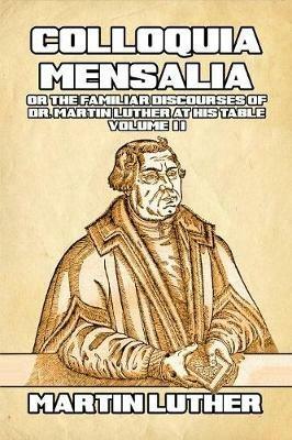 Colloquia Mensalia Vol. II: or the Familiar Discourses of Dr. Martin Luther at His Table - Martin Luther - cover