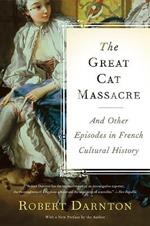 The Great Cat Massacre: And Other Episodes in French Cultural History