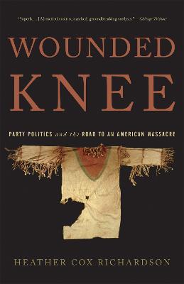 Wounded Knee: Party Politics and the Road to an American Massacre - Heather Richardson - cover