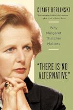 There Is No Alternative: Why Margaret Thatcher Matters