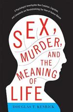 Sex, Murder, and the Meaning of Life: A Psychologist Investigates How Evolution, Cognition, and Complexity are Revolutionizing Our View of Human Nature