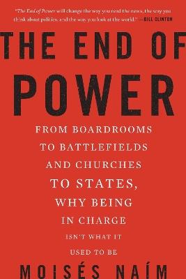 The End of Power: From Boardrooms to Battlefields and Churches to States, Why Being In Charge Isn't What It Used to Be - Moises Naim - cover