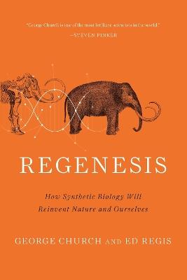 Regenesis: How Synthetic Biology Will Reinvent Nature and Ourselves - Ed Regis,George Church - cover