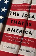 The Idea That Is America: Keeping Faith With Our Values in a Dangerous World