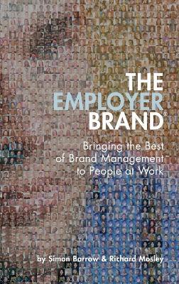 The Employer Brand: Bringing the Best of Brand Management to People at Work - Simon Barrow,Richard Mosley - cover