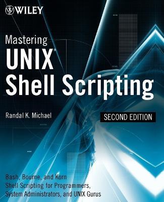 Mastering Unix Shell Scripting: Bash, Bourne, and Korn Shell Scripting for Programmers, System Administrators, and UNIX Gurus - Randal K. Michael - cover