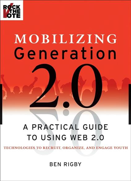 Mobilizing Generation 2.0: A Practical Guide to Using Web 2.0: Technologies to Recruit, Organize and Engage Youth - Ben Rigby - cover