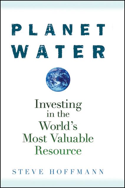 Planet Water: Investing in the World's Most Valuable Resource - Steve Hoffmann - cover