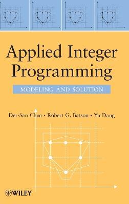 Applied Integer Programming: Modeling and Solution - Der-San Chen,Robert G. Batson,Yu Dang - cover