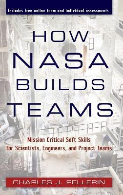 How NASA Builds Teams: Mission Critical Soft Skills for Scientists, Engineers, and Project Teams - Charles J. Pellerin - cover