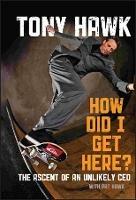 How Did I Get Here?: The Ascent of an Unlikely CEO - Tony Hawk - cover