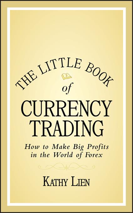 The Little Book of Currency Trading: How to Make Big Profits in the World of Forex - Kathy Lien - cover