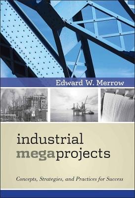 Industrial Megaprojects: Concepts, Strategies, and Practices for Success - Edward W. Merrow - cover