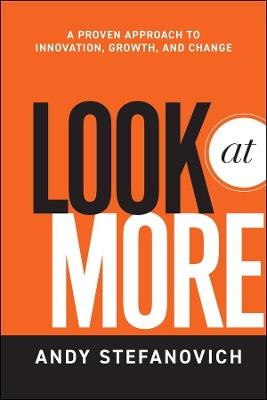 Look at More: A Proven Approach to Innovation, Growth, and Change - Andy Stefanovich - cover