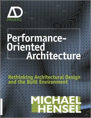 Performance-Oriented Architecture: Rethinking Architectural Design and the Built Environment - Michael Hensel - cover