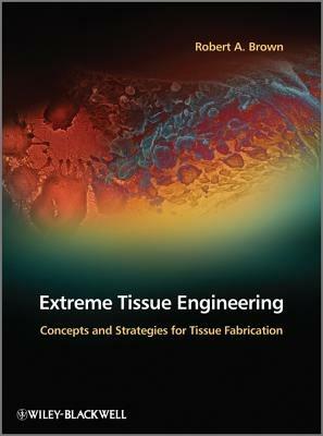 Extreme Tissue Engineering: Concepts and Strategies for Tissue Fabrication - Robert A. Brown - cover