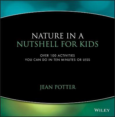 Nature in a Nutshell for Kids: Over 100 Activities You Can Do in Ten Minutes or Less - Jean Potter - cover