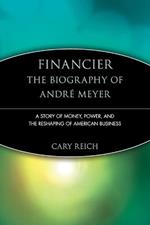 Financier: The Biography of Andre Meyer: A Story of Money, Power, and the Reshaping of American Business