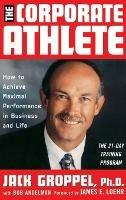 The Corporate Athlete: How to Achieve Maximal Performance in Business and Life - Jack L. Groppel,Jim Loehr - cover