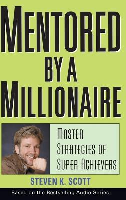 Mentored by a Millionaire: Master Strategies of Super Achievers - Steven K. Scott - cover