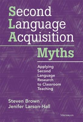 Second Language Acquisition Myths: Applying Second Language Research to Classroom Teaching - Steven Brown,Jenifer Larson-Hall - cover