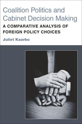 Coalition Politics and Cabinet Decision Making: A Comparative Analysis of Foreign Policy Choices - Juliet Kaarbo - cover