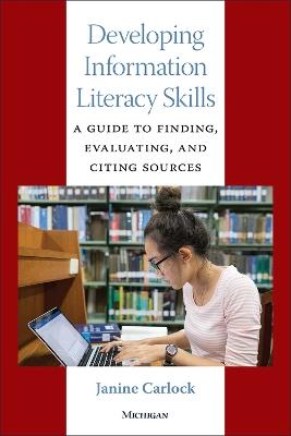 Developing Information Literacy Skills: A Guide to Finding, Evaluating, and Citing Sources - Janine Carlock - cover