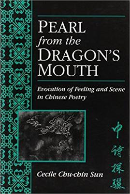 Pearl from the Dragon's Mouth: Evocation of Scene and Feeling in Chinese Poetry - Cecile Sun - cover