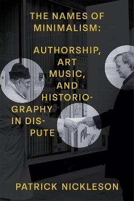The Names of Minimalism: Authorship, Art Music, and Historiography in Dispute - Patrick Nickleson - cover