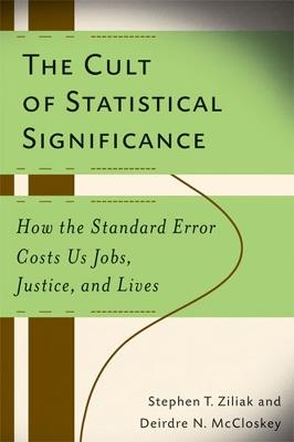 The Cult of Statistical Significance: How the Standard Error Costs Us Jobs, Justice, and Lives - Stephen Thomas Ziliak,Deirdre N. McCloskey - cover