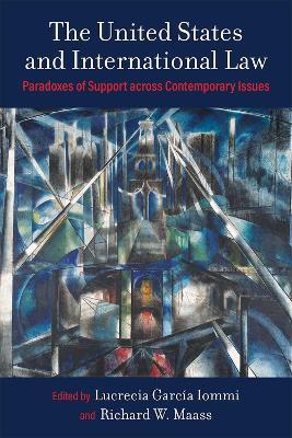 The United States and International Law: Paradoxes of Support across Contemporary Issues - Lucrecia Garcia Iommi,Richard W Maass - cover