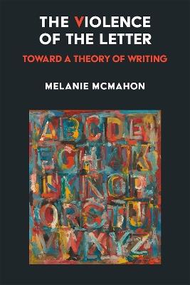 The Violence of the Letter: Toward a Theory of Writing - Melanie McMahon - cover