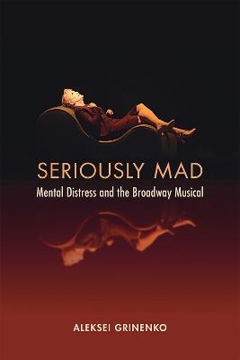 Seriously Mad: Mental Distress and the Broadway Musical - Aleksei Grinenko - cover